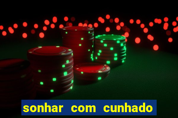 sonhar com cunhado no jogo do bicho